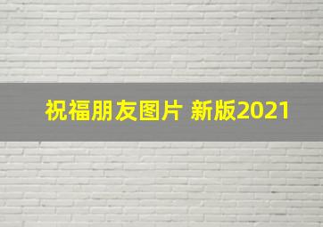 祝福朋友图片 新版2021